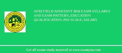 AFRI Field Assistant 2018 Exam Syllabus And Exam Pattern, Education Qualification, Pay scale, Salary