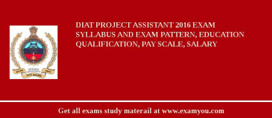 DIAT Project Assistant 2018 Exam Syllabus And Exam Pattern, Education Qualification, Pay scale, Salary