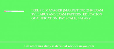IREL Sr. Manager (Marketing) 2018 Exam Syllabus And Exam Pattern, Education Qualification, Pay scale, Salary
