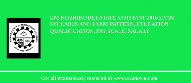 IIM Kozhikode Estate Assistant 2018 Exam Syllabus And Exam Pattern, Education Qualification, Pay scale, Salary