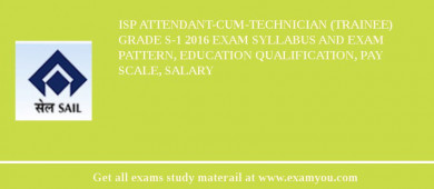 ISP Attendant-cum-Technician (Trainee) GRADE S-1 2018 Exam Syllabus And Exam Pattern, Education Qualification, Pay scale, Salary