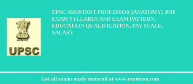UPSC Assistant Professor (Anatomy) 2018 Exam Syllabus And Exam Pattern, Education Qualification, Pay scale, Salary