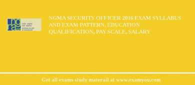 NGMA Security Officer 2018 Exam Syllabus And Exam Pattern, Education Qualification, Pay scale, Salary