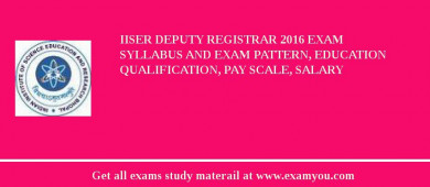 IISER Deputy Registrar 2018 Exam Syllabus And Exam Pattern, Education Qualification, Pay scale, Salary