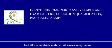 IICPT Technician 2018 Exam Syllabus And Exam Pattern, Education Qualification, Pay scale, Salary