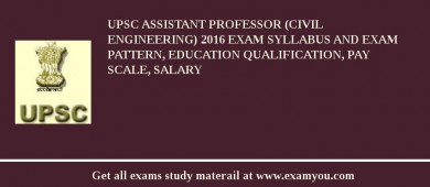 UPSC Assistant Professor (Civil Engineering) 2018 Exam Syllabus And Exam Pattern, Education Qualification, Pay scale, Salary