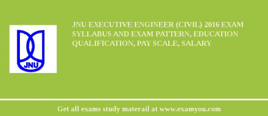 JNU Executive Engineer (Civil) 2018 Exam Syllabus And Exam Pattern, Education Qualification, Pay scale, Salary