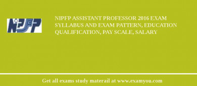 NIPFP Assistant Professor 2018 Exam Syllabus And Exam Pattern, Education Qualification, Pay scale, Salary