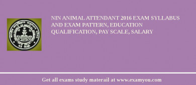 NIN Animal Attendant 2018 Exam Syllabus And Exam Pattern, Education Qualification, Pay scale, Salary