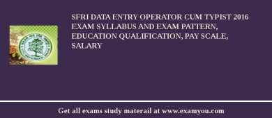 SFRI Data Entry Operator cum Typist 2018 Exam Syllabus And Exam Pattern, Education Qualification, Pay scale, Salary