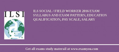 ILS Social / Field Worker 2018 Exam Syllabus And Exam Pattern, Education Qualification, Pay scale, Salary