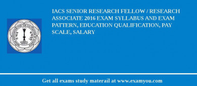 IACS Senior Research Fellow / Research Associate 2018 Exam Syllabus And Exam Pattern, Education Qualification, Pay scale, Salary
