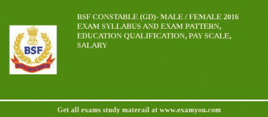 BSF Constable (GD)- Male / Female 2018 Exam Syllabus And Exam Pattern, Education Qualification, Pay scale, Salary