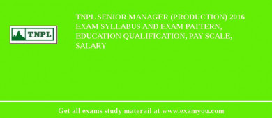 TNPL Senior Manager (Production) 2018 Exam Syllabus And Exam Pattern, Education Qualification, Pay scale, Salary
