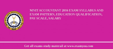 MNIT Accountant 2018 Exam Syllabus And Exam Pattern, Education Qualification, Pay scale, Salary