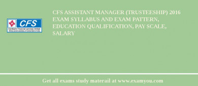 CFS Assistant Manager (Trusteeship) 2018 Exam Syllabus And Exam Pattern, Education Qualification, Pay scale, Salary