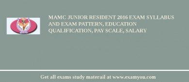 MAMC Junior Resident 2018 Exam Syllabus And Exam Pattern, Education Qualification, Pay scale, Salary