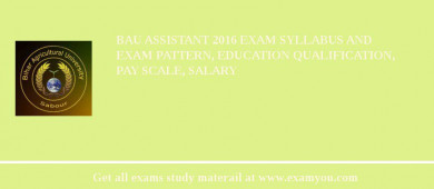 BAU Assistant 2018 Exam Syllabus And Exam Pattern, Education Qualification, Pay scale, Salary