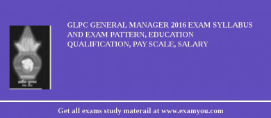 GLPC General Manager 2018 Exam Syllabus And Exam Pattern, Education Qualification, Pay scale, Salary