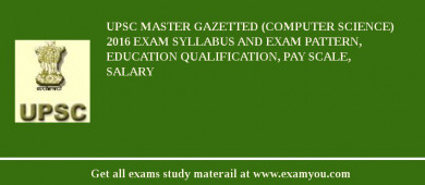 UPSC Master Gazetted (Computer Science) 2018 Exam Syllabus And Exam Pattern, Education Qualification, Pay scale, Salary