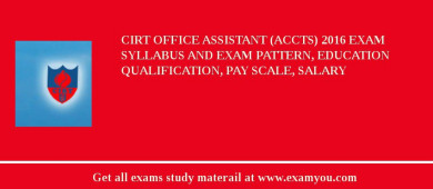 CIRT Office Assistant (ACCTS) 2018 Exam Syllabus And Exam Pattern, Education Qualification, Pay scale, Salary