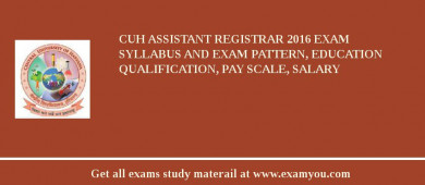 CUH Assistant Registrar 2018 Exam Syllabus And Exam Pattern, Education Qualification, Pay scale, Salary
