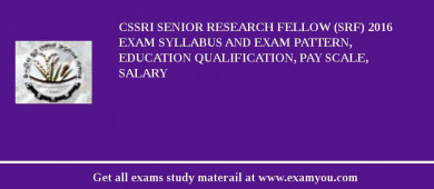 CSSRI Senior Research Fellow (SRF) 2018 Exam Syllabus And Exam Pattern, Education Qualification, Pay scale, Salary