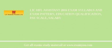 LIC HFL Assistant 2018 Exam Syllabus And Exam Pattern, Education Qualification, Pay scale, Salary