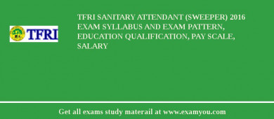 TFRI Sanitary Attendant (Sweeper) 2018 Exam Syllabus And Exam Pattern, Education Qualification, Pay scale, Salary