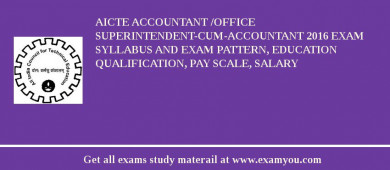 AICTE Accountant /Office Superintendent-cum-Accountant 2018 Exam Syllabus And Exam Pattern, Education Qualification, Pay scale, Salary