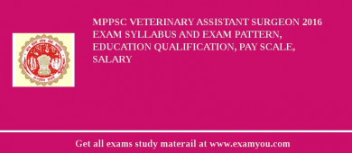 MPPSC Veterinary Assistant Surgeon 2018 Exam Syllabus And Exam Pattern, Education Qualification, Pay scale, Salary
