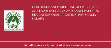 GPSC Insurance Medical Officer (ESI) 2018 Exam Syllabus And Exam Pattern, Education Qualification, Pay scale, Salary