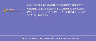 Manipur PSC Manipur Forest Service Grade-II 2018 Exam Syllabus And Exam Pattern, Education Qualification, Pay scale, Salary