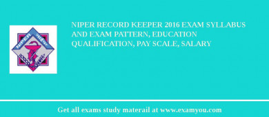 NIPER Record Keeper 2018 Exam Syllabus And Exam Pattern, Education Qualification, Pay scale, Salary