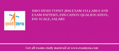 ISRO Hindi Typist 2018 Exam Syllabus And Exam Pattern, Education Qualification, Pay scale, Salary