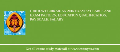 GIRHFWT Librarian 2018 Exam Syllabus And Exam Pattern, Education Qualification, Pay scale, Salary