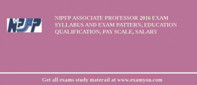 NIPFP Associate Professor 2018 Exam Syllabus And Exam Pattern, Education Qualification, Pay scale, Salary