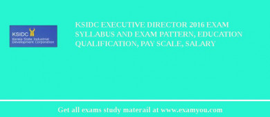 KSIDC Executive Director 2018 Exam Syllabus And Exam Pattern, Education Qualification, Pay scale, Salary
