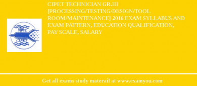 CIPET Technician Gr.III [Processing/Testing/Design/Tool Room/Maintenance] 2018 Exam Syllabus And Exam Pattern, Education Qualification, Pay scale, Salary