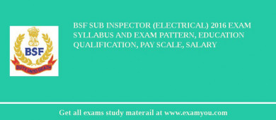 BSF Sub Inspector (Electrical) 2018 Exam Syllabus And Exam Pattern, Education Qualification, Pay scale, Salary