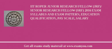 IIT Roper Junior Research Fellow (JRF)/ Senior Research Fellow (SRF) 2018 Exam Syllabus And Exam Pattern, Education Qualification, Pay scale, Salary