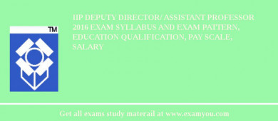 IIP Deputy Director/ Assistant Professor 2018 Exam Syllabus And Exam Pattern, Education Qualification, Pay scale, Salary