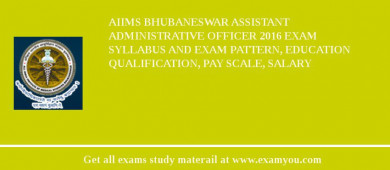 AIIMS Bhubaneswar Assistant Administrative Officer 2018 Exam Syllabus And Exam Pattern, Education Qualification, Pay scale, Salary