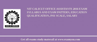 NIT Calicut Office Assistants 2018 Exam Syllabus And Exam Pattern, Education Qualification, Pay scale, Salary