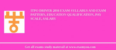 ITPO Driver 2018 Exam Syllabus And Exam Pattern, Education Qualification, Pay scale, Salary