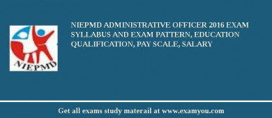 NIEPMD Administrative Officer 2018 Exam Syllabus And Exam Pattern, Education Qualification, Pay scale, Salary