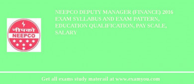 NEEPCO Deputy Manager (Finance) 2018 Exam Syllabus And Exam Pattern, Education Qualification, Pay scale, Salary