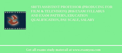 SRFTI Assistant Professor (Producing for Film & Television) 2018 Exam Syllabus And Exam Pattern, Education Qualification, Pay scale, Salary
