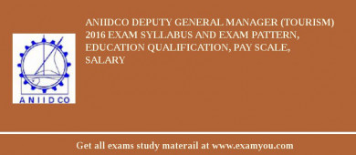 ANIIDCO Deputy General Manager (Tourism) 2018 Exam Syllabus And Exam Pattern, Education Qualification, Pay scale, Salary