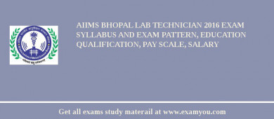 AIIMS Bhopal Lab Technician 2018 Exam Syllabus And Exam Pattern, Education Qualification, Pay scale, Salary